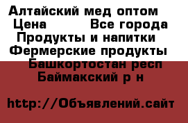 Алтайский мед оптом! › Цена ­ 130 - Все города Продукты и напитки » Фермерские продукты   . Башкортостан респ.,Баймакский р-н